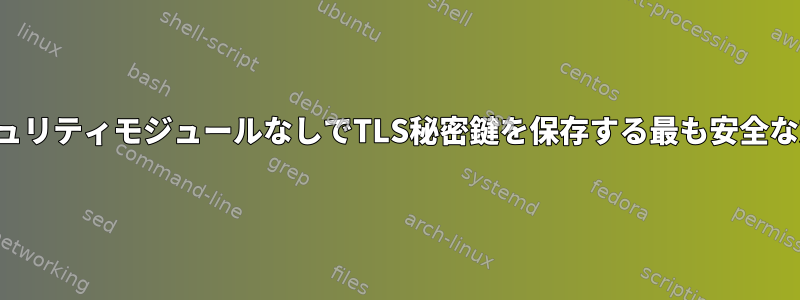 セキュリティモジュールなしでTLS秘密鍵を保存する最も安全な方法