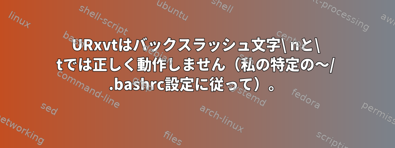 URxvtはバックスラッシュ文字\ nと\ tでは正しく動作しません（私の特定の〜/ .bashrc設定に従って）。