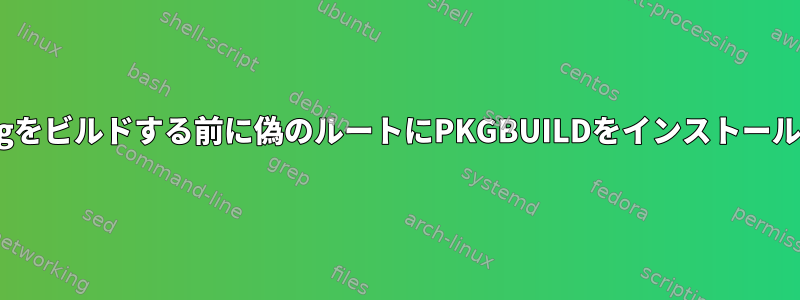 makepkgをビルドする前に偽のルートにPKGBUILDをインストールする方法