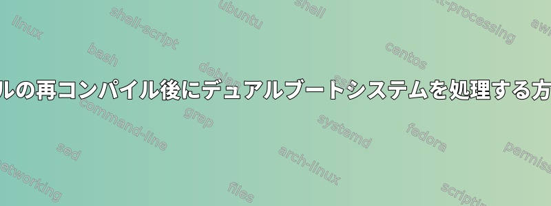 カーネルの再コンパイル後にデュアルブートシステムを処理する方法は？