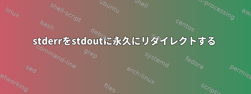 stderrをstdoutに永久にリダイレクトする