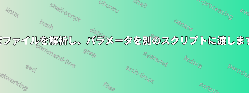 設定ファイルを解析し、パラメータを別のスクリプトに渡します。