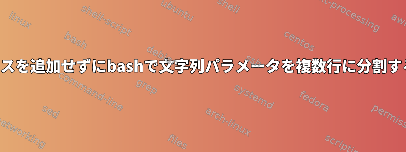 スペースを追加せずにbashで文字列パラメータを複数行に分割する方法