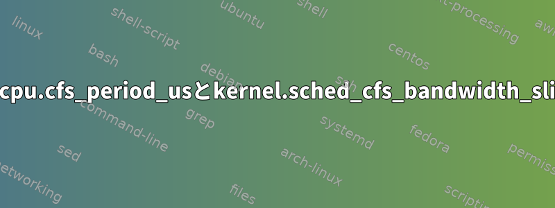 cgroupsで定義されているcpu.cfs_period_usとkernel.sched_cfs_bandwidth_slice_usの関係は何ですか？