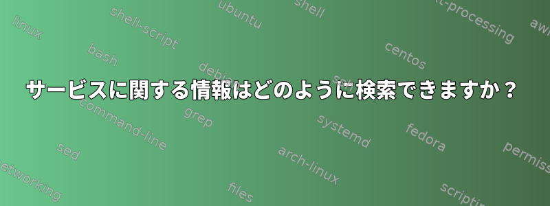 サービスに関する情報はどのように検索できますか？