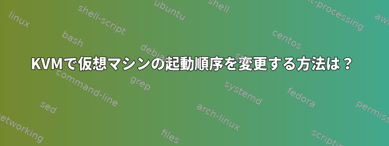 KVMで仮想マシンの起動順序を変更する方法は？