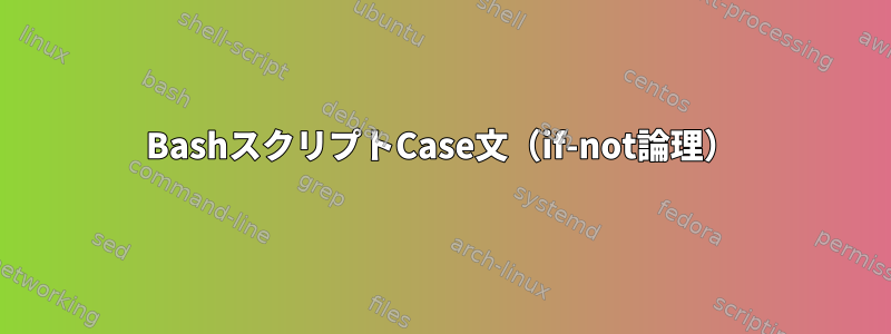 BashスクリプトCase文（if-not論理）