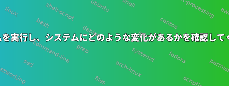 プログラムを実行し、システムにどのような変化があるかを確認してください。