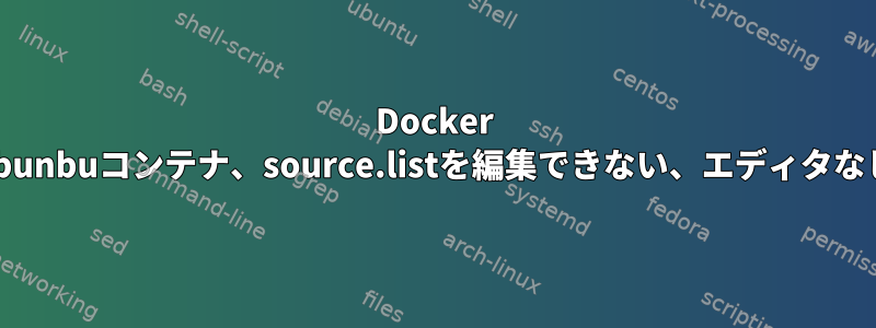 Docker ubunbuコンテナ、source.listを編集できない、エディタなし