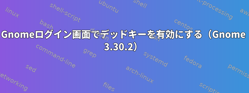 Gnomeログイン画面でデッドキーを有効にする（Gnome 3.30.2）