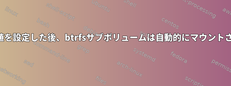 デフォルト値を設定した後、btrfsサブボリュームは自動的にマウントされません。