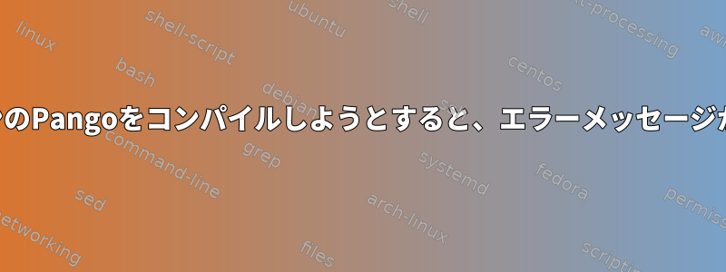 以前のバージョンのPangoをコンパイルしようとすると、エラーメッセージが表示されます。