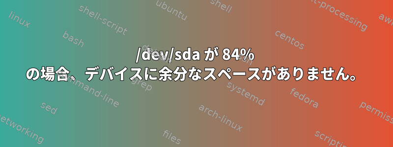 /dev/sda が 84% の場合、デバイスに余分なスペースがありません。