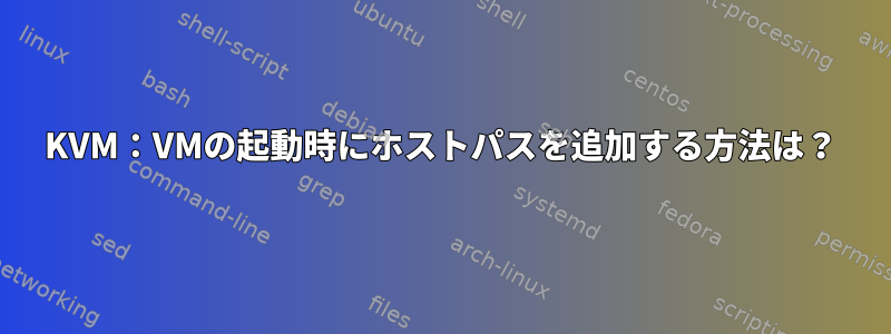 KVM：VMの起動時にホストパスを追加する方法は？