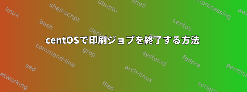 centOSで印刷ジョブを終了する方法