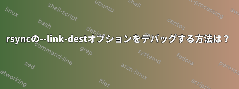 rsyncの--link-destオプションをデバッグする方法は？