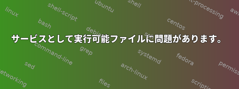 サービスとして実行可能ファイルに問題があります。