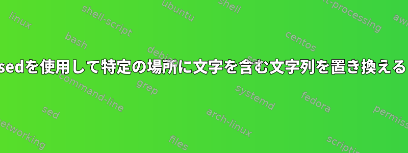 sedを使用して特定の場所に文字を含む文字列を置き換える