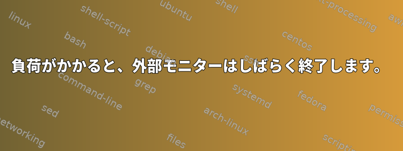 負荷がかかると、外部モニターはしばらく終了します。