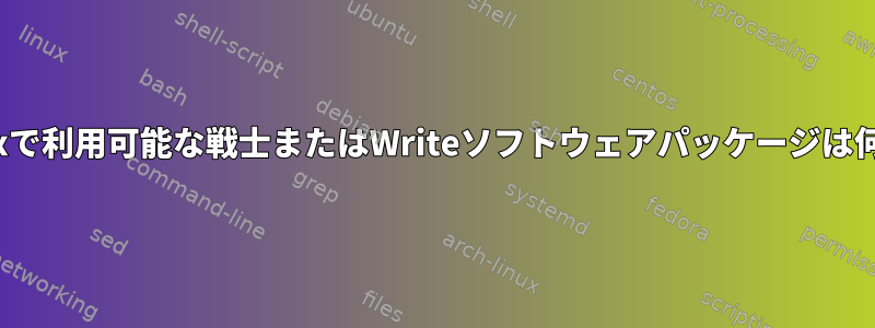 現在Linuxで利用可能な戦士またはWriteソフトウェアパッケージは何ですか？