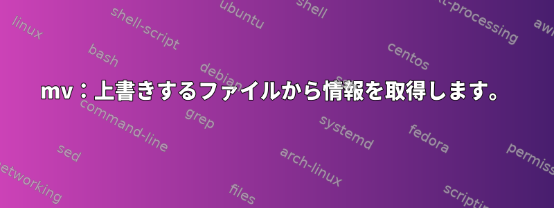 mv：上書きするファイルから情報を取得します。