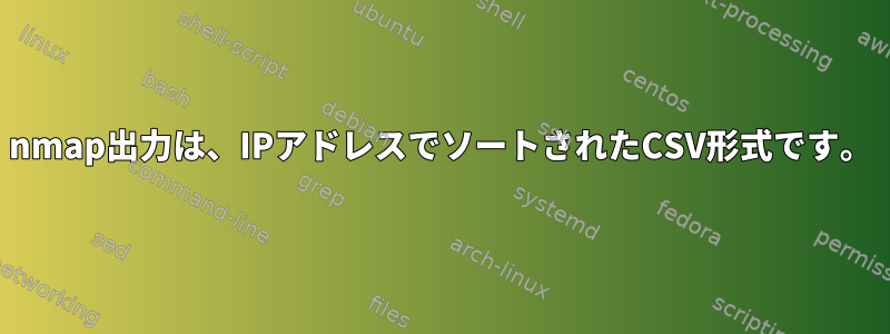 nmap出力は、IPアドレスでソートされたCSV形式です。