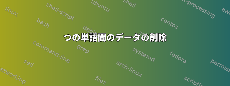 2 つの単語間のデータの削除