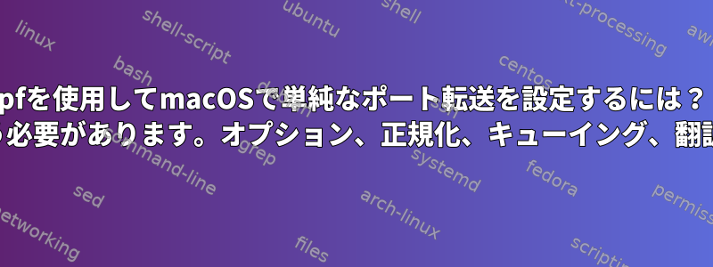 pfを使用してmacOSで単純なポート転送を設定するには？ 「ルールは順番に行う必要があります。オプション、正規化、キューイング、翻訳、フィルタリング」