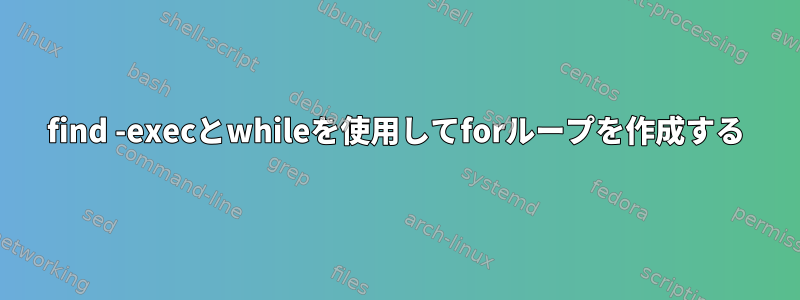 find -execとwhileを使用してforループを作成する