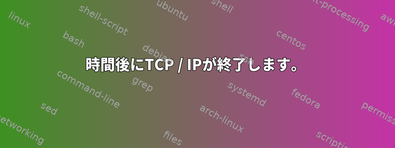 48時間後にTCP / IPが終了します。