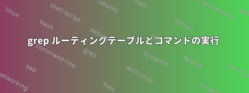 grep ルーティングテーブルとコマンドの実行