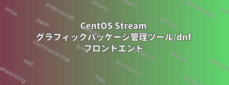 CentOS Stream グラフィックパッケージ管理ツール/dnf フロントエンド