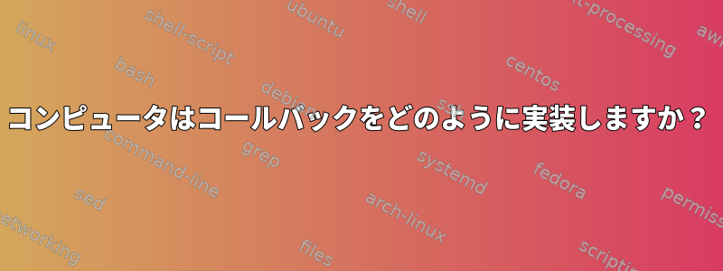 コンピュータはコールバックをどのように実装しますか？