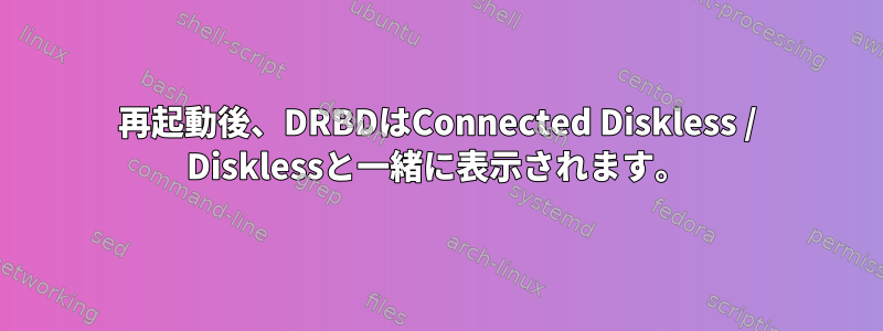 再起動後、DRBDはConnected Diskless / Disklessと一緒に表示されます。