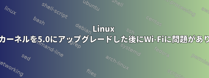 Linux Mintはカーネルを5.0にアップグレードした後にWi-Fiに問題があります。