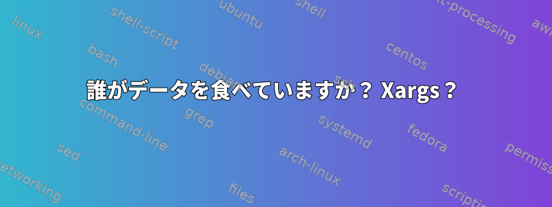 誰がデータを食べていますか？ Xargs？