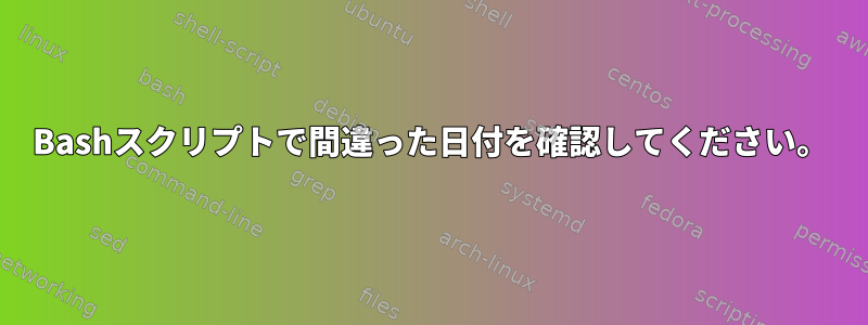 Bashスクリプトで間違った日付を確認してください。