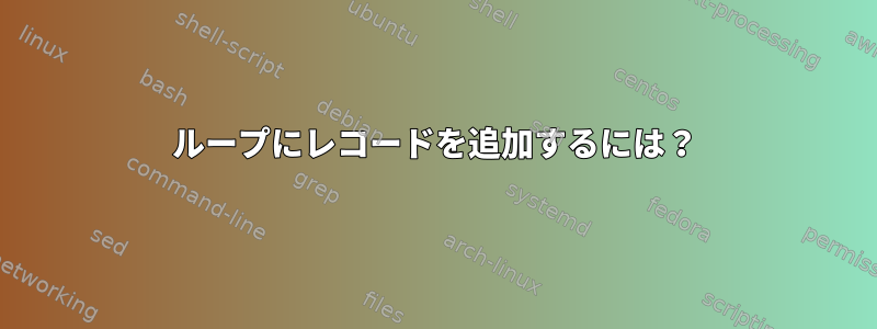 ループにレコードを追加するには？