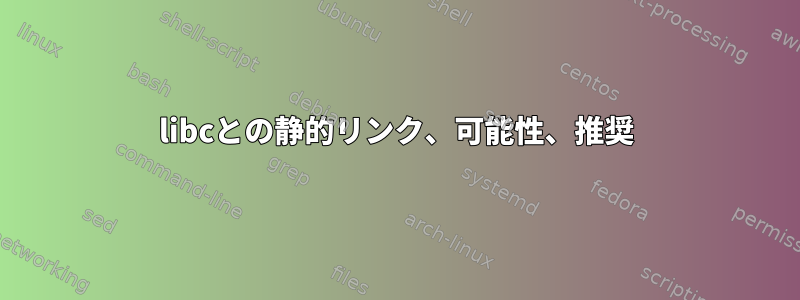 libcとの静的リンク、可能性、推奨