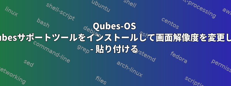 Qubes-OS HVMにQubesサポートツールをインストールして画面解像度を変更してコピー - 貼り付ける