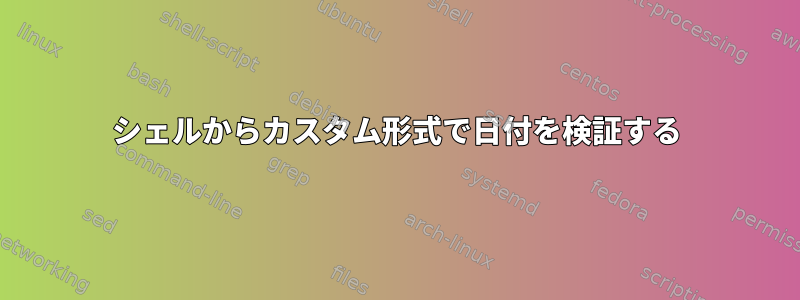 シェルからカスタム形式で日付を検証する