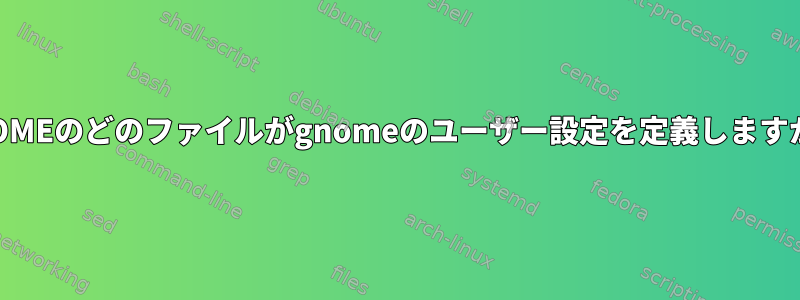 $HOMEのどのファイルがgnomeのユーザー設定を定義しますか？