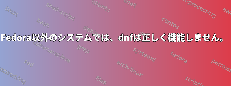 Fedora以外のシステムでは、dnfは正しく機能しません。