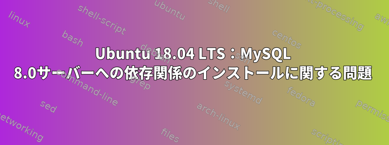 Ubuntu 18.04 LTS：MySQL 8.0サーバーへの依存関係のインストールに関する問題