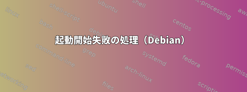 起動開始失敗の処理（Debian）