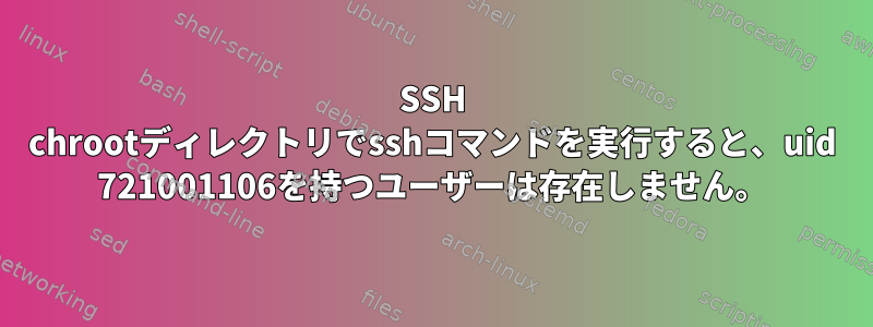 SSH chrootディレクトリでsshコマンドを実行すると、uid 721001106を持つユーザーは存在しません。