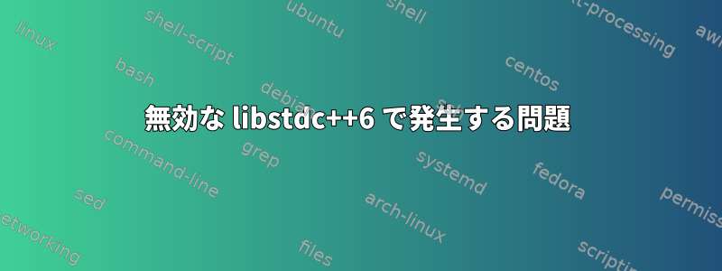 無効な libstdc++6 で発生する問題