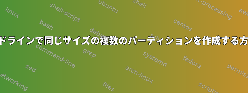 コマンドラインで同じサイズの複数のパーティションを作成する方法は？