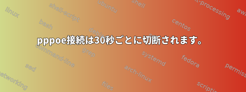 pppoe接続は30秒ごとに切断されます。