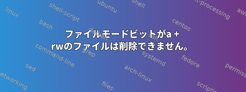 ファイルモードビットがa + rwのファイルは削除できません。